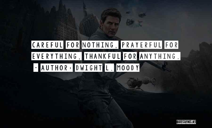 Dwight L. Moody Quotes: Careful For Nothing, Prayerful For Everything, Thankful For Anything.