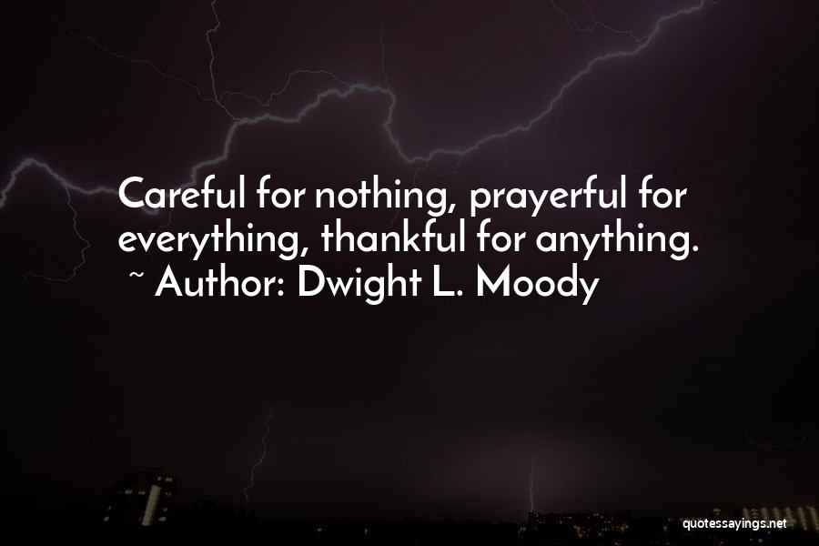 Dwight L. Moody Quotes: Careful For Nothing, Prayerful For Everything, Thankful For Anything.
