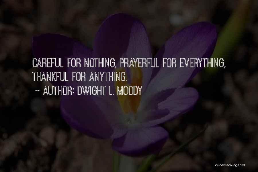 Dwight L. Moody Quotes: Careful For Nothing, Prayerful For Everything, Thankful For Anything.