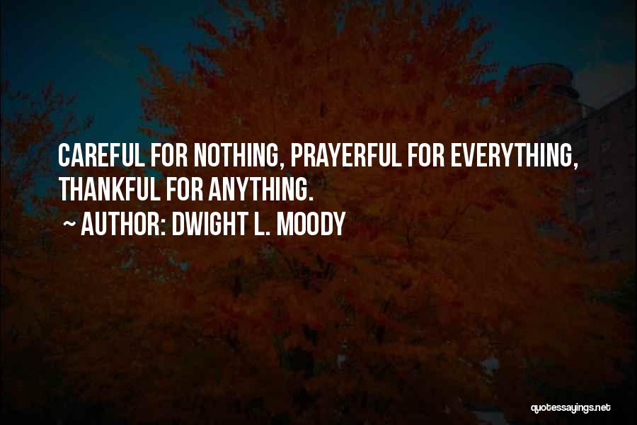 Dwight L. Moody Quotes: Careful For Nothing, Prayerful For Everything, Thankful For Anything.