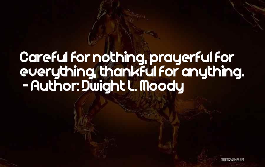 Dwight L. Moody Quotes: Careful For Nothing, Prayerful For Everything, Thankful For Anything.