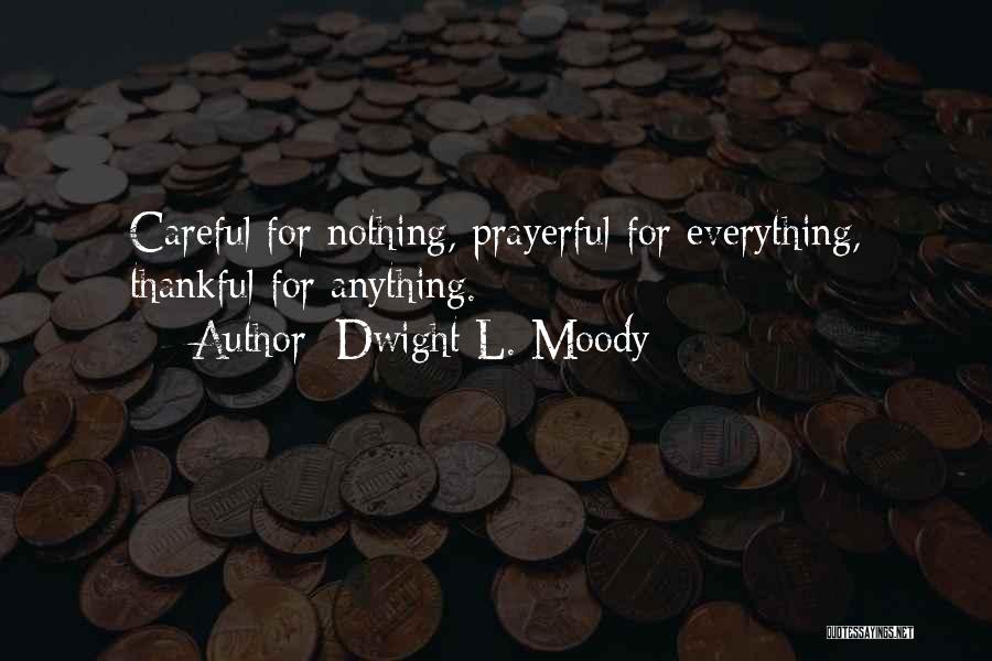 Dwight L. Moody Quotes: Careful For Nothing, Prayerful For Everything, Thankful For Anything.