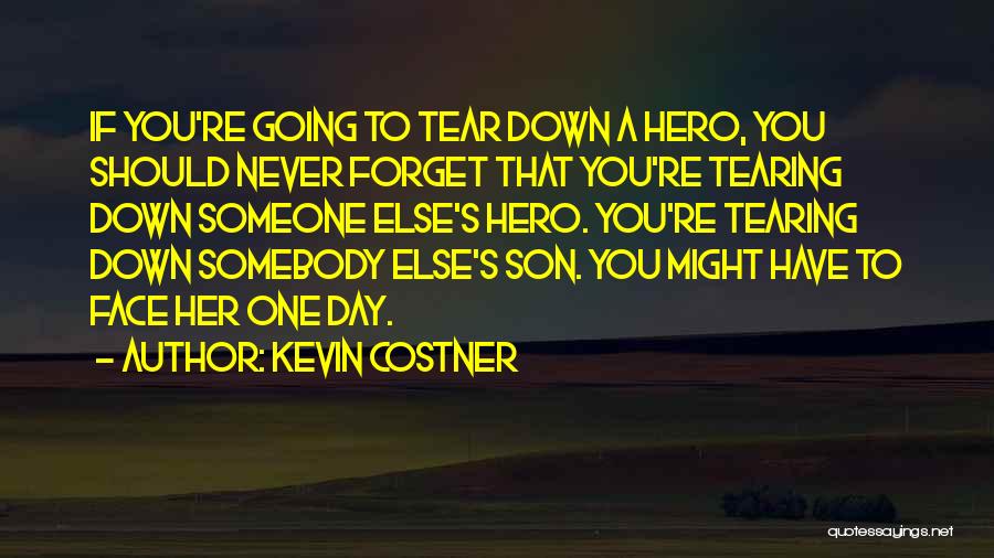 Kevin Costner Quotes: If You're Going To Tear Down A Hero, You Should Never Forget That You're Tearing Down Someone Else's Hero. You're