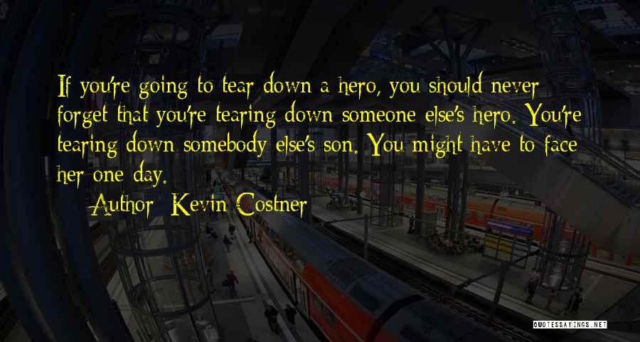 Kevin Costner Quotes: If You're Going To Tear Down A Hero, You Should Never Forget That You're Tearing Down Someone Else's Hero. You're