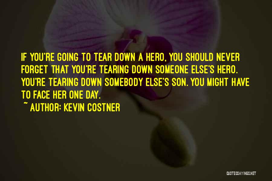 Kevin Costner Quotes: If You're Going To Tear Down A Hero, You Should Never Forget That You're Tearing Down Someone Else's Hero. You're