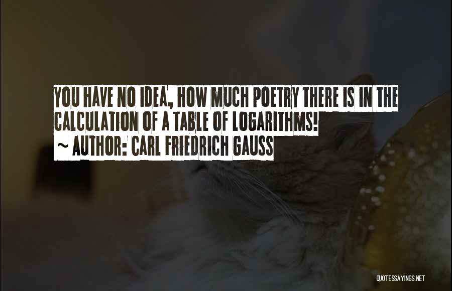 Carl Friedrich Gauss Quotes: You Have No Idea, How Much Poetry There Is In The Calculation Of A Table Of Logarithms!