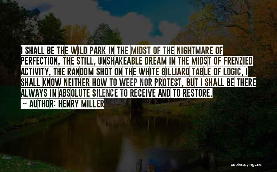 Henry Miller Quotes: I Shall Be The Wild Park In The Midst Of The Nightmare Of Perfection, The Still, Unshakeable Dream In The
