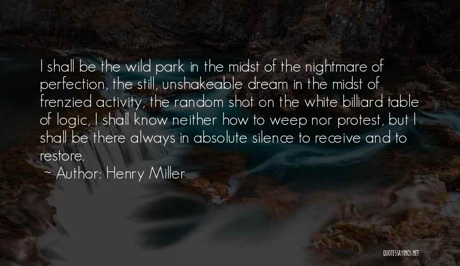 Henry Miller Quotes: I Shall Be The Wild Park In The Midst Of The Nightmare Of Perfection, The Still, Unshakeable Dream In The