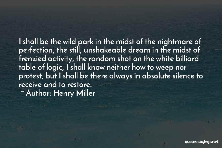 Henry Miller Quotes: I Shall Be The Wild Park In The Midst Of The Nightmare Of Perfection, The Still, Unshakeable Dream In The