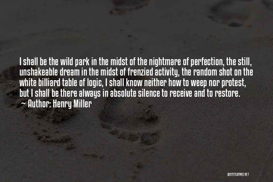 Henry Miller Quotes: I Shall Be The Wild Park In The Midst Of The Nightmare Of Perfection, The Still, Unshakeable Dream In The