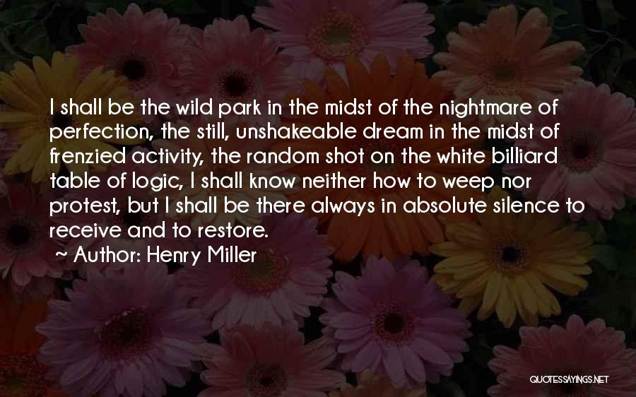 Henry Miller Quotes: I Shall Be The Wild Park In The Midst Of The Nightmare Of Perfection, The Still, Unshakeable Dream In The