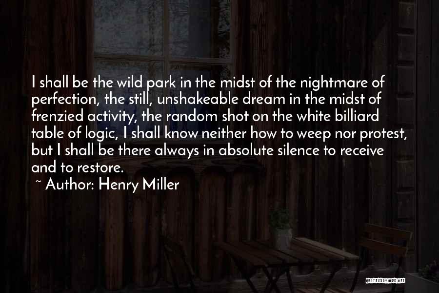 Henry Miller Quotes: I Shall Be The Wild Park In The Midst Of The Nightmare Of Perfection, The Still, Unshakeable Dream In The