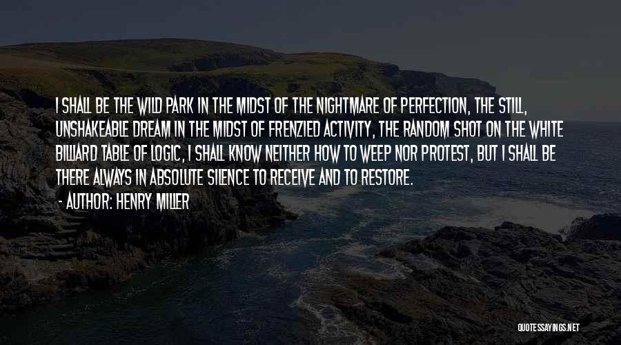 Henry Miller Quotes: I Shall Be The Wild Park In The Midst Of The Nightmare Of Perfection, The Still, Unshakeable Dream In The
