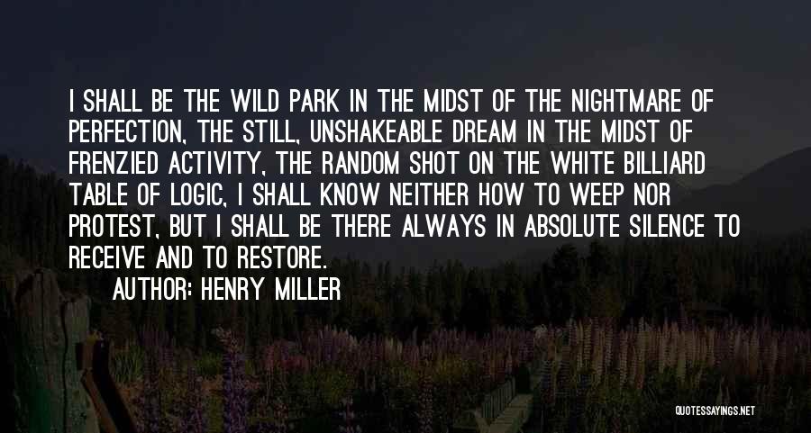 Henry Miller Quotes: I Shall Be The Wild Park In The Midst Of The Nightmare Of Perfection, The Still, Unshakeable Dream In The