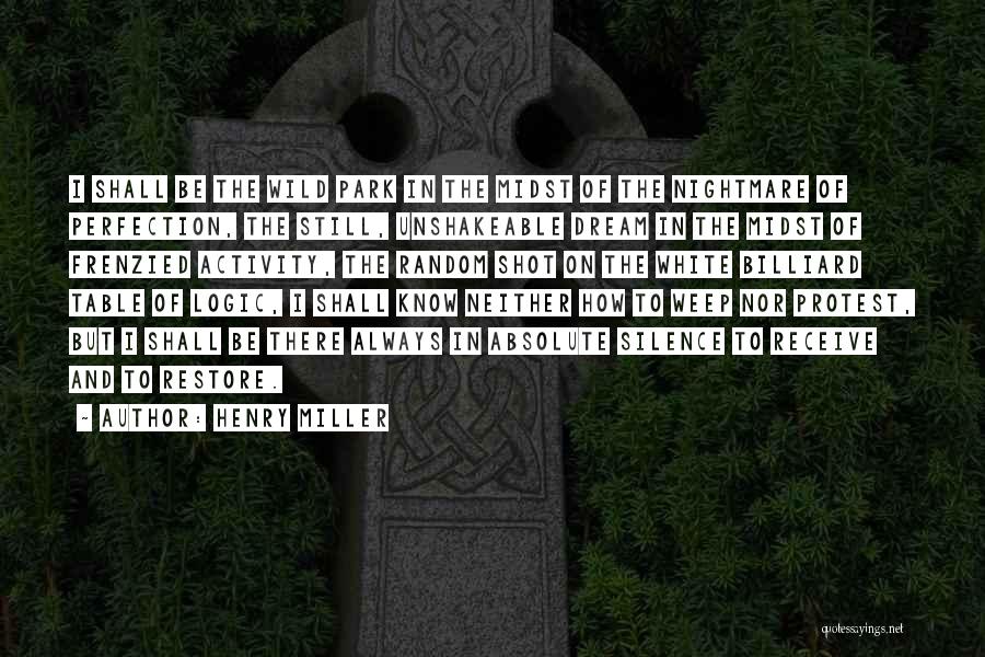 Henry Miller Quotes: I Shall Be The Wild Park In The Midst Of The Nightmare Of Perfection, The Still, Unshakeable Dream In The
