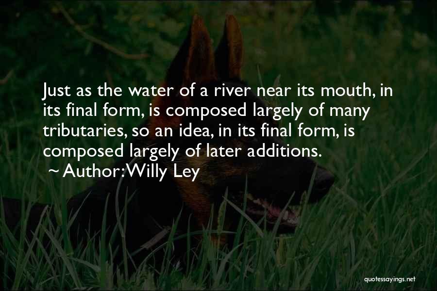 Willy Ley Quotes: Just As The Water Of A River Near Its Mouth, In Its Final Form, Is Composed Largely Of Many Tributaries,