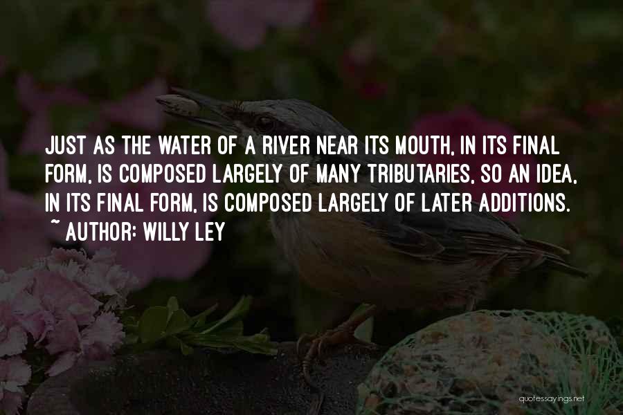 Willy Ley Quotes: Just As The Water Of A River Near Its Mouth, In Its Final Form, Is Composed Largely Of Many Tributaries,