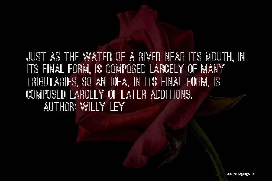 Willy Ley Quotes: Just As The Water Of A River Near Its Mouth, In Its Final Form, Is Composed Largely Of Many Tributaries,