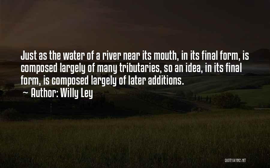 Willy Ley Quotes: Just As The Water Of A River Near Its Mouth, In Its Final Form, Is Composed Largely Of Many Tributaries,