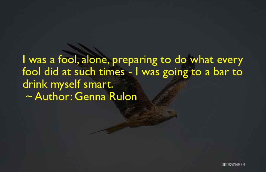 Genna Rulon Quotes: I Was A Fool, Alone, Preparing To Do What Every Fool Did At Such Times - I Was Going To