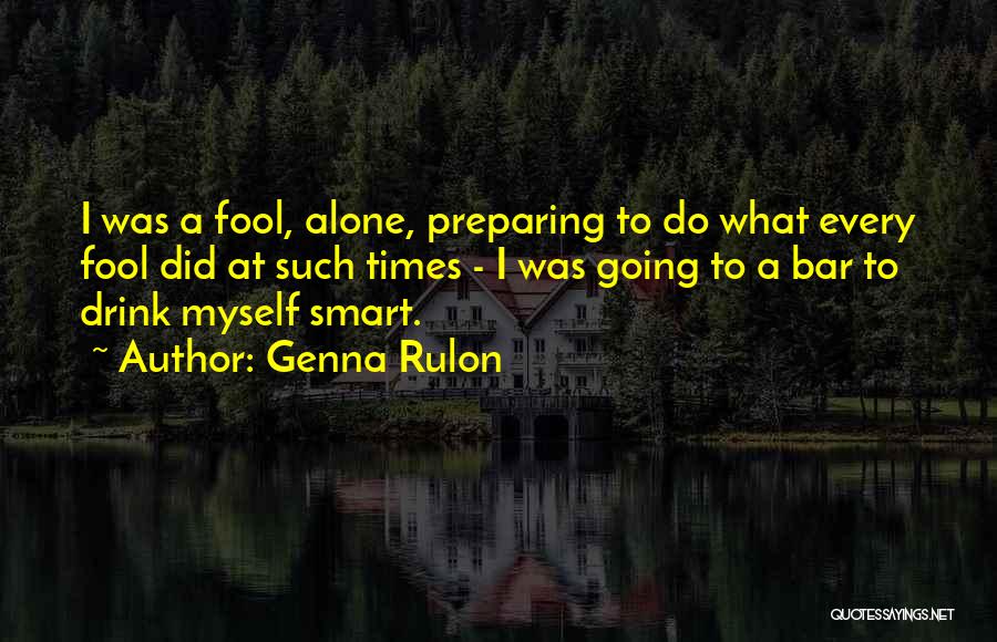 Genna Rulon Quotes: I Was A Fool, Alone, Preparing To Do What Every Fool Did At Such Times - I Was Going To