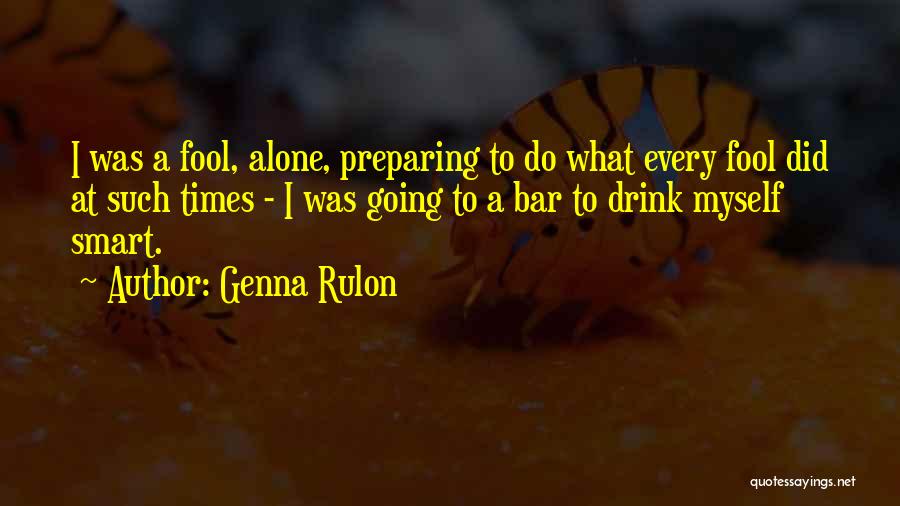 Genna Rulon Quotes: I Was A Fool, Alone, Preparing To Do What Every Fool Did At Such Times - I Was Going To