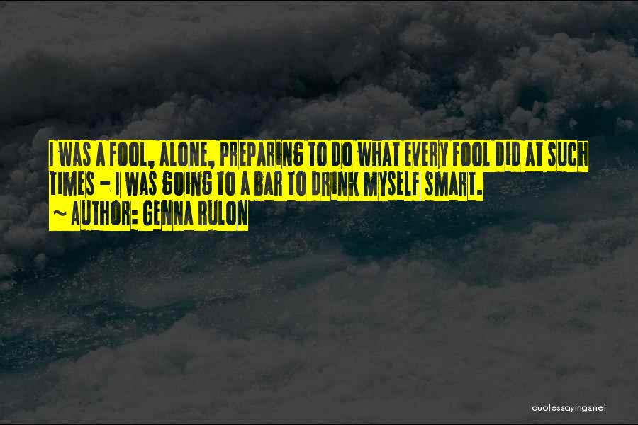 Genna Rulon Quotes: I Was A Fool, Alone, Preparing To Do What Every Fool Did At Such Times - I Was Going To