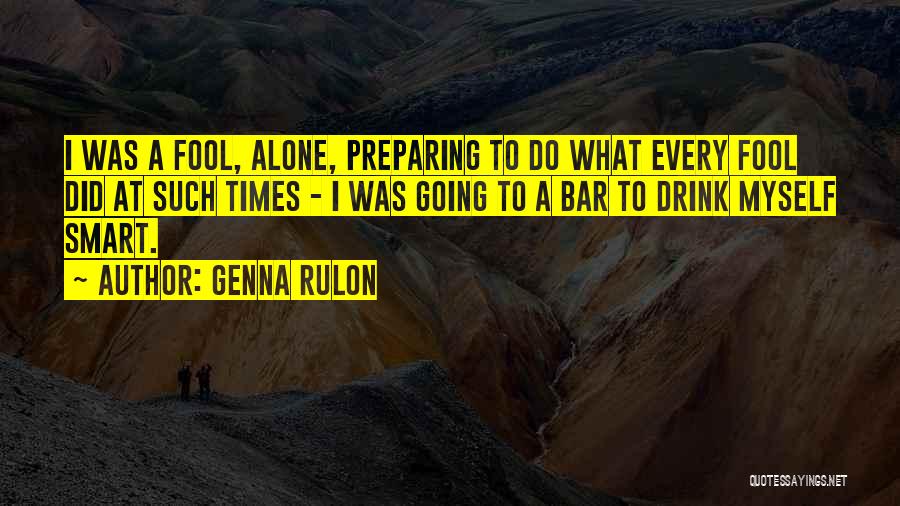 Genna Rulon Quotes: I Was A Fool, Alone, Preparing To Do What Every Fool Did At Such Times - I Was Going To