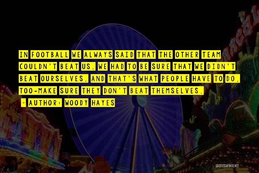Woody Hayes Quotes: In Football We Always Said That The Other Team Couldn't Beat Us. We Had To Be Sure That We Didn't
