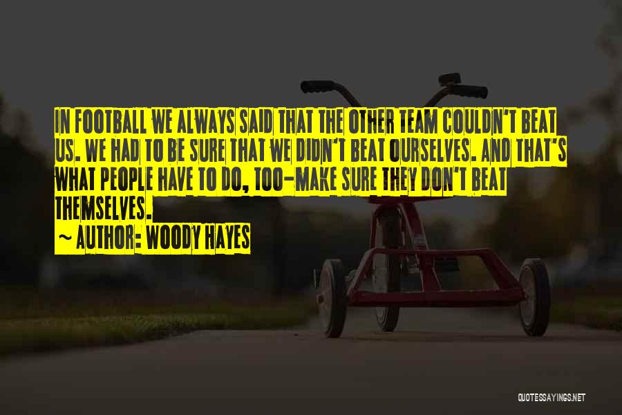 Woody Hayes Quotes: In Football We Always Said That The Other Team Couldn't Beat Us. We Had To Be Sure That We Didn't