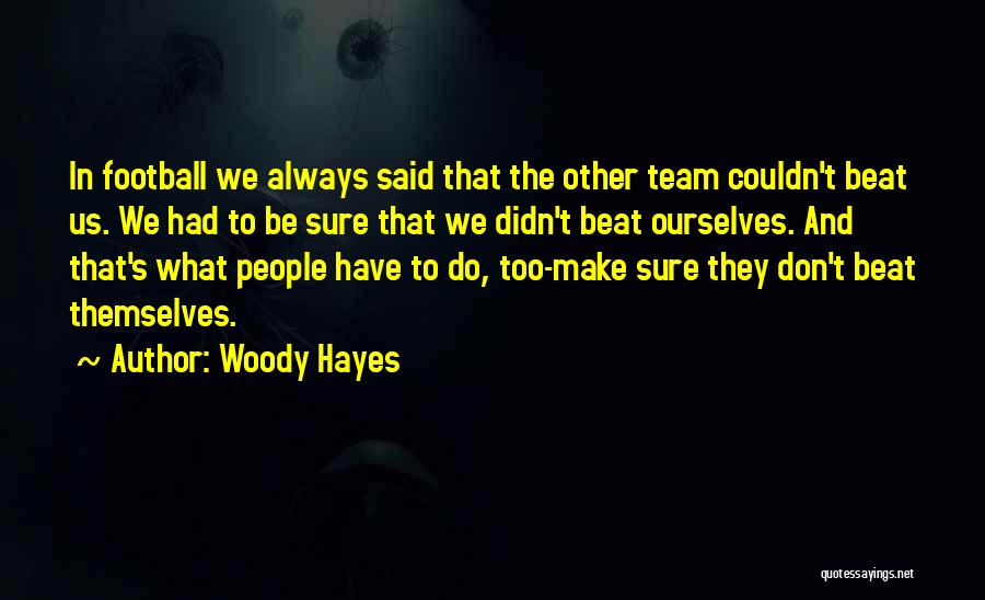 Woody Hayes Quotes: In Football We Always Said That The Other Team Couldn't Beat Us. We Had To Be Sure That We Didn't