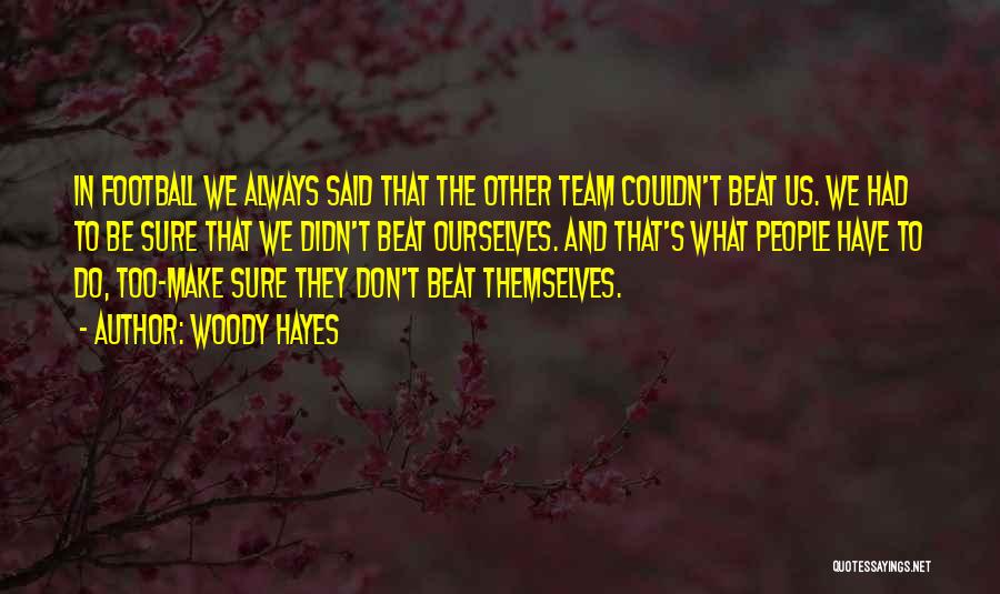 Woody Hayes Quotes: In Football We Always Said That The Other Team Couldn't Beat Us. We Had To Be Sure That We Didn't