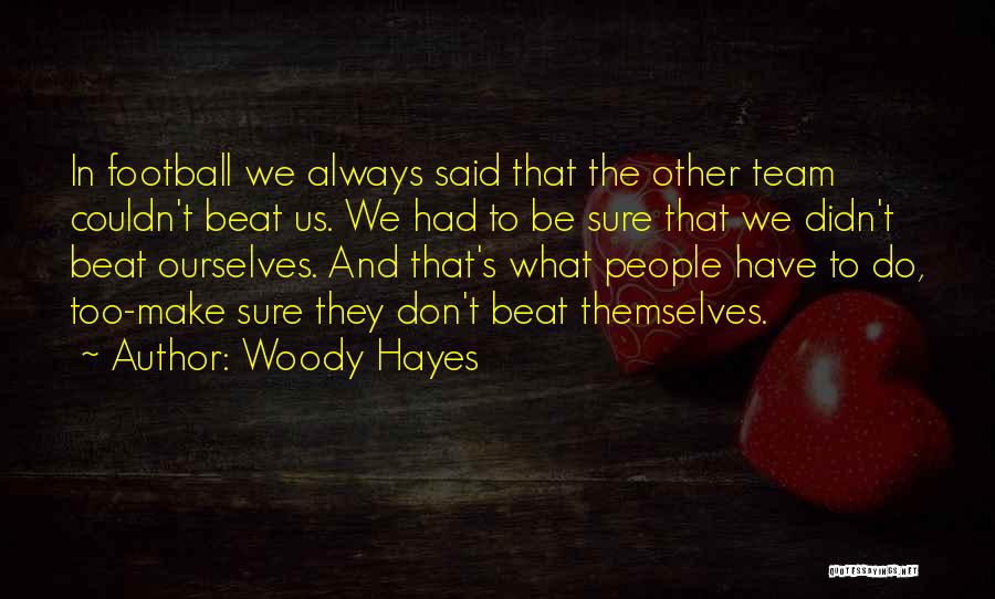 Woody Hayes Quotes: In Football We Always Said That The Other Team Couldn't Beat Us. We Had To Be Sure That We Didn't