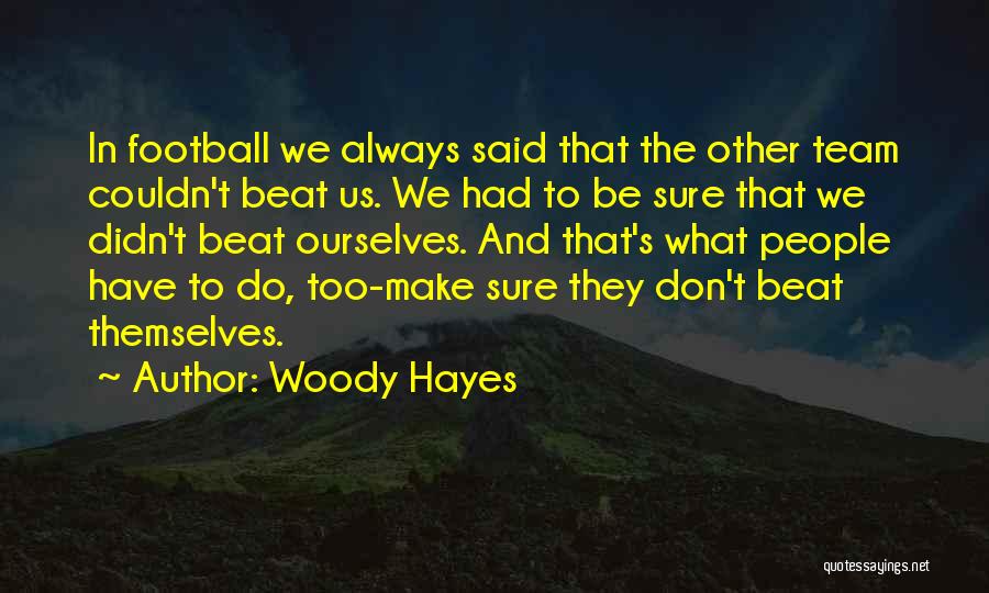 Woody Hayes Quotes: In Football We Always Said That The Other Team Couldn't Beat Us. We Had To Be Sure That We Didn't