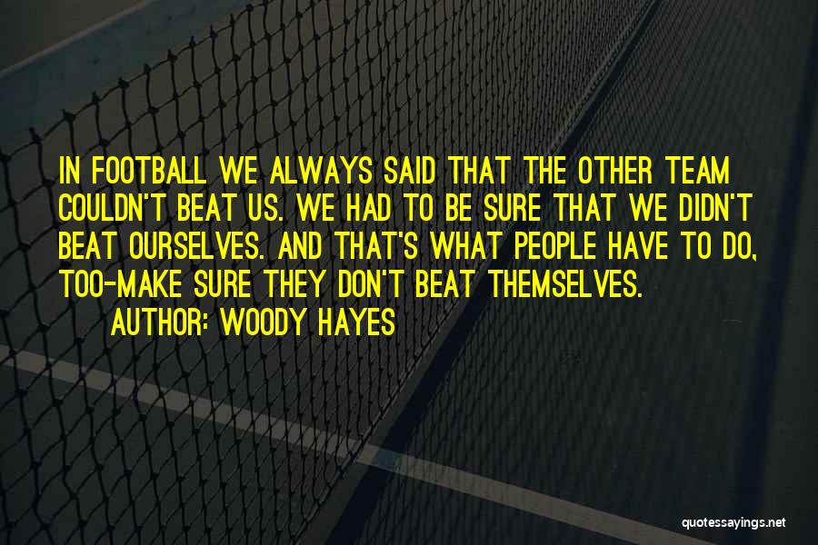 Woody Hayes Quotes: In Football We Always Said That The Other Team Couldn't Beat Us. We Had To Be Sure That We Didn't