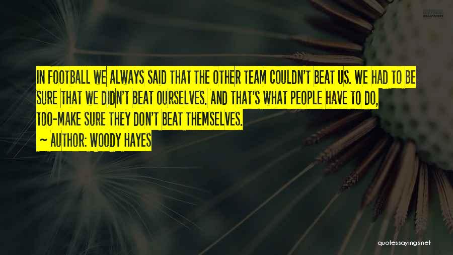 Woody Hayes Quotes: In Football We Always Said That The Other Team Couldn't Beat Us. We Had To Be Sure That We Didn't