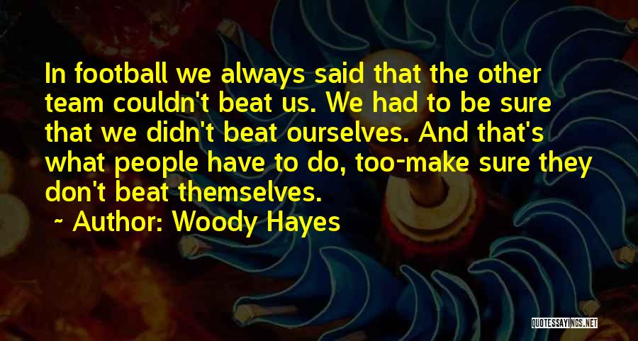 Woody Hayes Quotes: In Football We Always Said That The Other Team Couldn't Beat Us. We Had To Be Sure That We Didn't