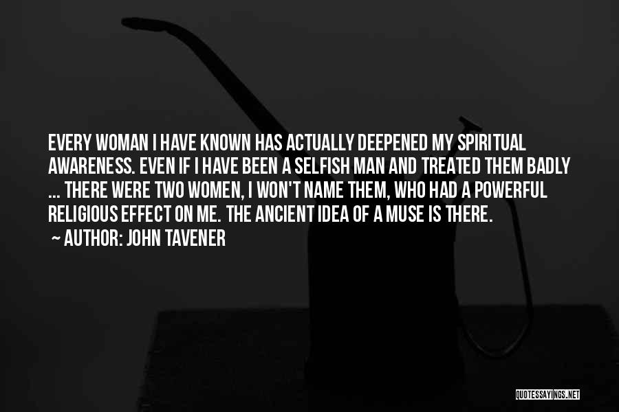 John Tavener Quotes: Every Woman I Have Known Has Actually Deepened My Spiritual Awareness. Even If I Have Been A Selfish Man And