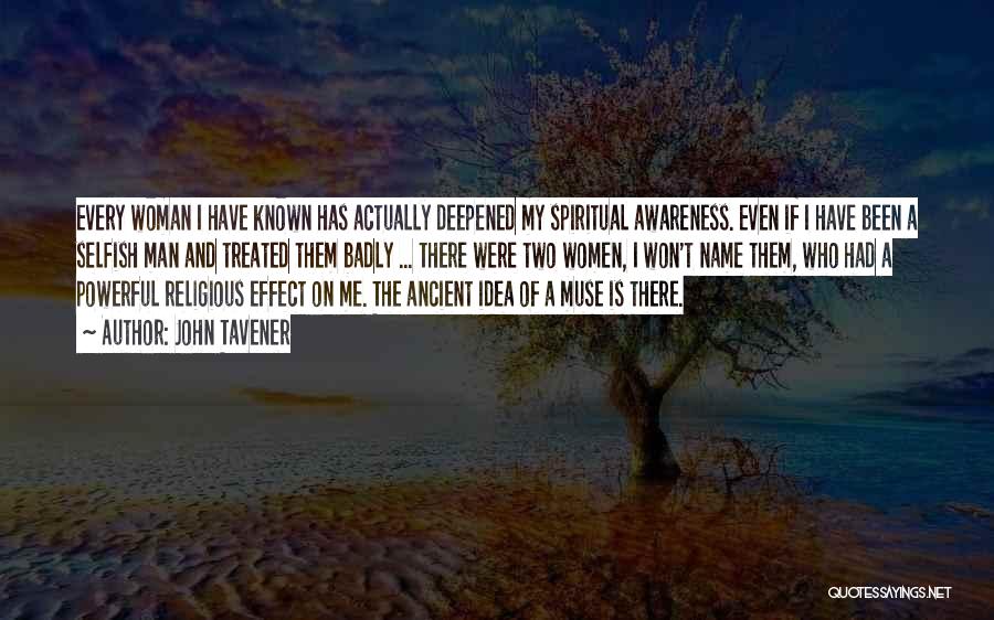 John Tavener Quotes: Every Woman I Have Known Has Actually Deepened My Spiritual Awareness. Even If I Have Been A Selfish Man And