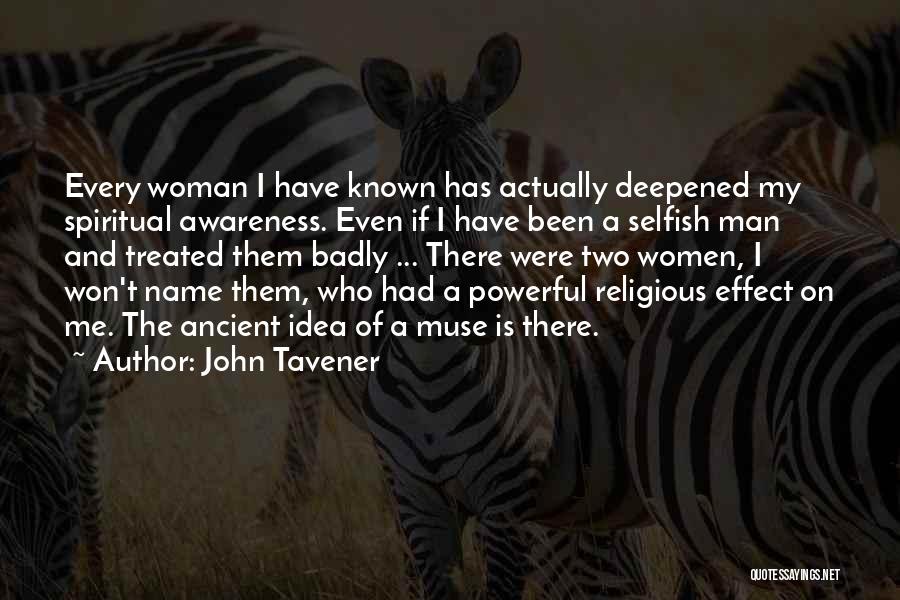 John Tavener Quotes: Every Woman I Have Known Has Actually Deepened My Spiritual Awareness. Even If I Have Been A Selfish Man And