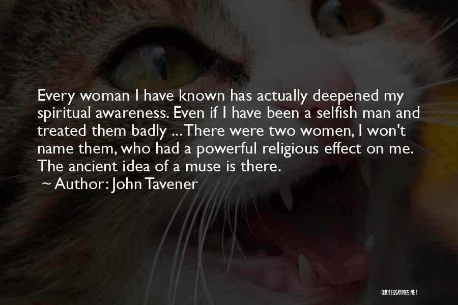 John Tavener Quotes: Every Woman I Have Known Has Actually Deepened My Spiritual Awareness. Even If I Have Been A Selfish Man And