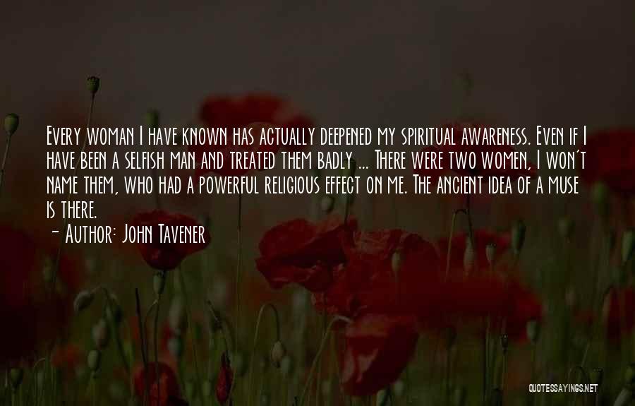 John Tavener Quotes: Every Woman I Have Known Has Actually Deepened My Spiritual Awareness. Even If I Have Been A Selfish Man And