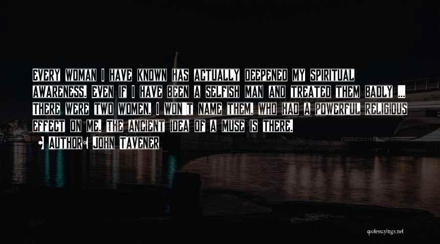 John Tavener Quotes: Every Woman I Have Known Has Actually Deepened My Spiritual Awareness. Even If I Have Been A Selfish Man And