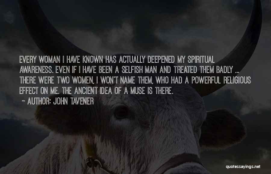 John Tavener Quotes: Every Woman I Have Known Has Actually Deepened My Spiritual Awareness. Even If I Have Been A Selfish Man And