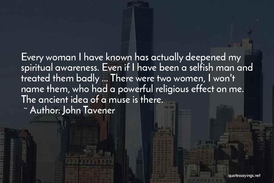 John Tavener Quotes: Every Woman I Have Known Has Actually Deepened My Spiritual Awareness. Even If I Have Been A Selfish Man And