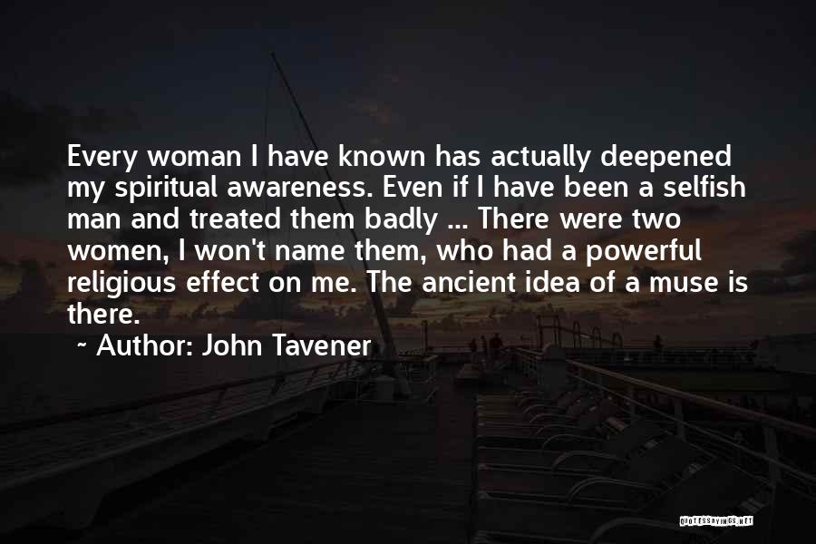 John Tavener Quotes: Every Woman I Have Known Has Actually Deepened My Spiritual Awareness. Even If I Have Been A Selfish Man And