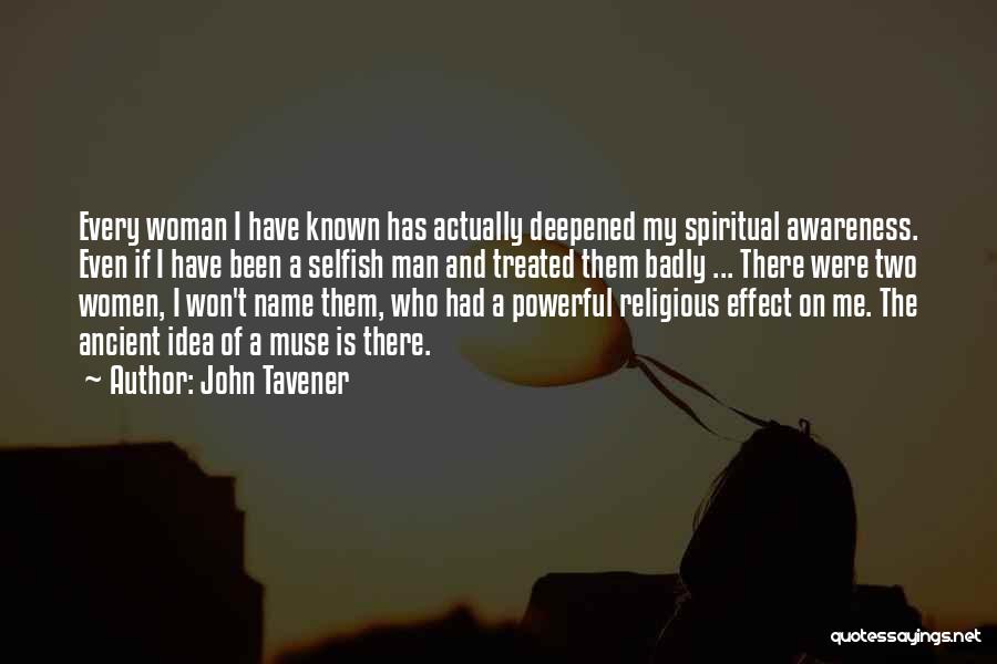 John Tavener Quotes: Every Woman I Have Known Has Actually Deepened My Spiritual Awareness. Even If I Have Been A Selfish Man And