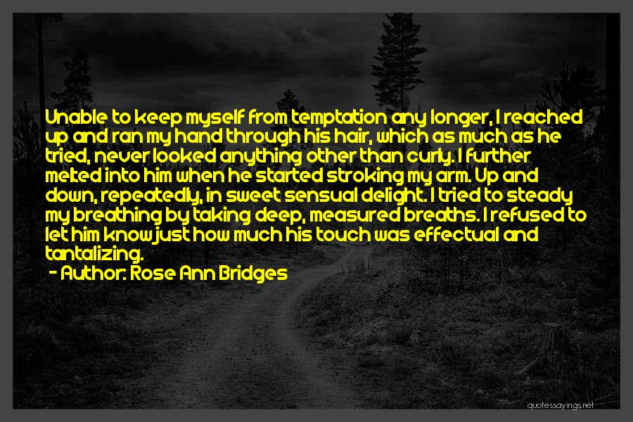 Rose Ann Bridges Quotes: Unable To Keep Myself From Temptation Any Longer, I Reached Up And Ran My Hand Through His Hair, Which As