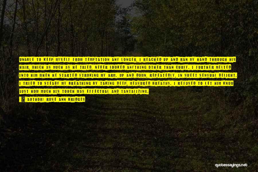 Rose Ann Bridges Quotes: Unable To Keep Myself From Temptation Any Longer, I Reached Up And Ran My Hand Through His Hair, Which As