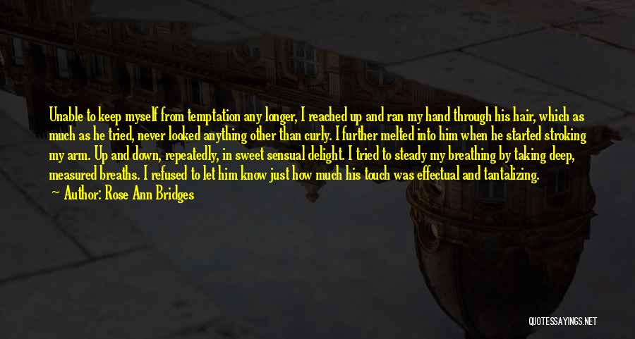 Rose Ann Bridges Quotes: Unable To Keep Myself From Temptation Any Longer, I Reached Up And Ran My Hand Through His Hair, Which As